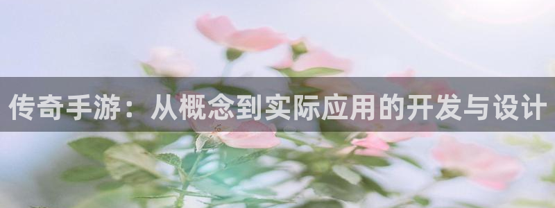 巅峰国际登录：传奇手游：从概念到实际应用的开发与设计