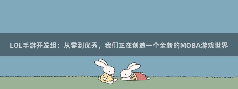 巅峰国际注册：LOL手游开发组：从零到优秀，我们正在创造一个