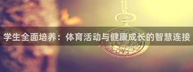 3377体育(中国)官方网站：学生全面培养：体育活动与健康成长的智慧连接