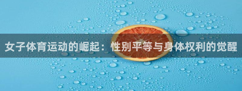 3377体育中国官方网站入口：女子体育运动的崛起：性别平等与身体权利的觉醒