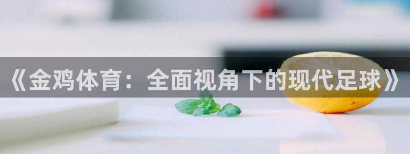 3377体育官网：《金鸡体育：全面视角下的现代足球》