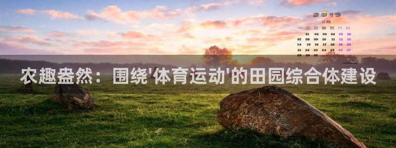 3377体育app官网下载地址：农趣盎然：围绕\'体育运动\'的田园综合体建设